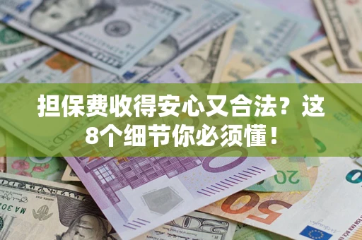 北京担保费收得安心又合法？这8个细节你必须懂！