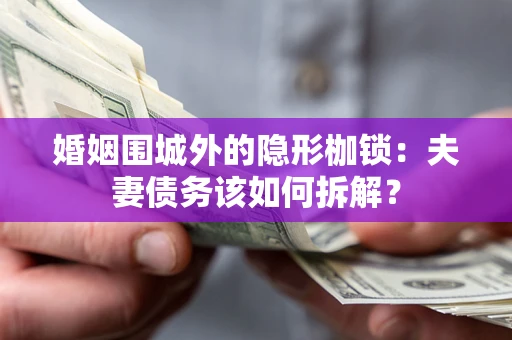 北京婚姻围城外的隐形枷锁：夫妻债务该如何拆解？