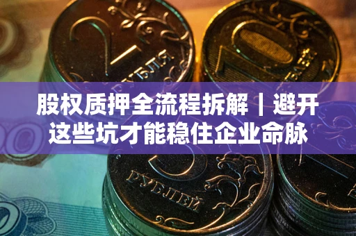 北京股权质押全流程拆解｜避开这些坑才能稳住企业命脉