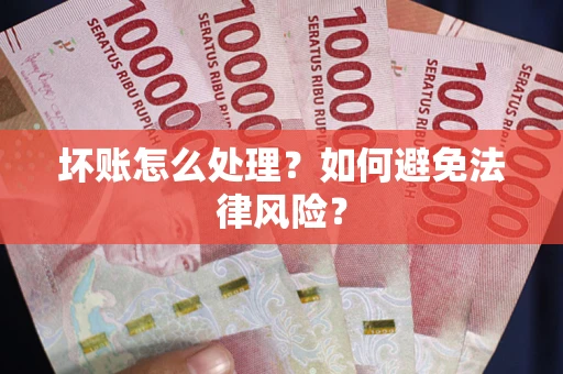 北京坏账怎么处理？如何避免法律风险？