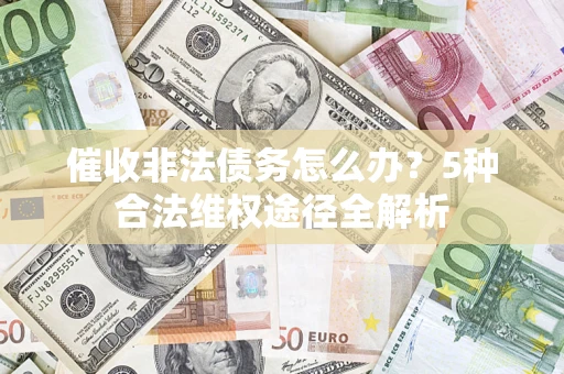 北京催收非法债务怎么办？5种合法维权途径全解析