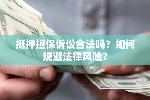 北京抵押担保诉讼合法吗？如何规避法律风险？