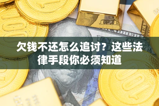 北京欠钱不还怎么追讨？这些法律手段你必须知道
