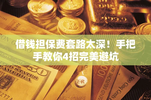 北京借钱担保费套路太深！手把手教你4招完美避坑