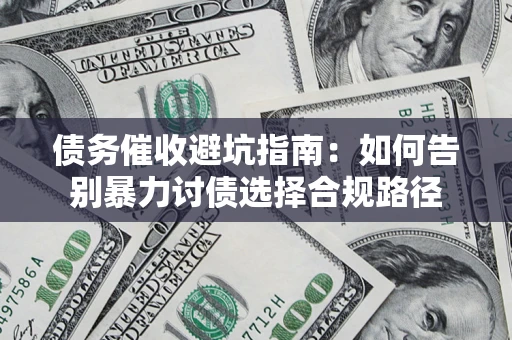 北京债务催收避坑指南：如何告别暴力讨债选择合规路径