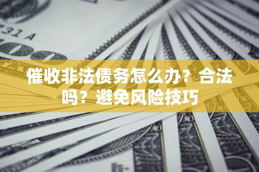 北京催收非法债务怎么办？合法吗？避免风险技巧