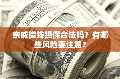 北京亲戚借钱担保合法吗？有哪些风险要注意？