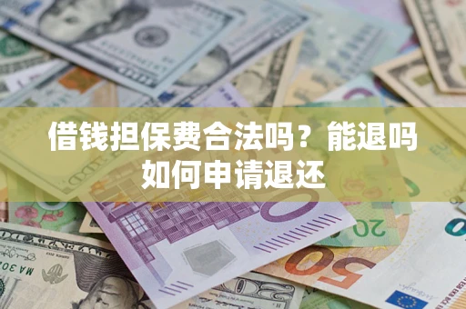 北京借钱担保费合法吗？能退吗如何申请退还