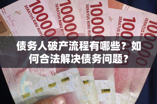 北京债务人破产流程有哪些？如何合法解决债务问题？