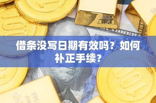 北京借条没写日期有效吗？如何补正手续？
