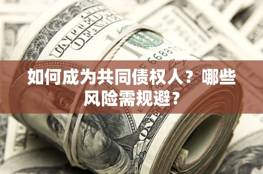 北京如何成为共同债权人？哪些风险需规避？