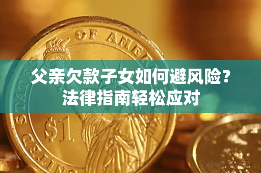 北京父亲欠款子女如何避风险？法律指南轻松应对