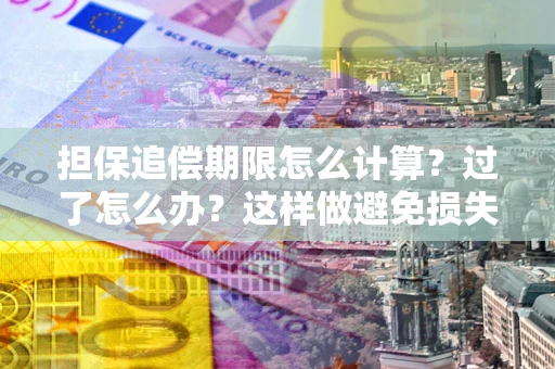 北京担保追偿期限怎么计算？过了怎么办？这样做避免损失！