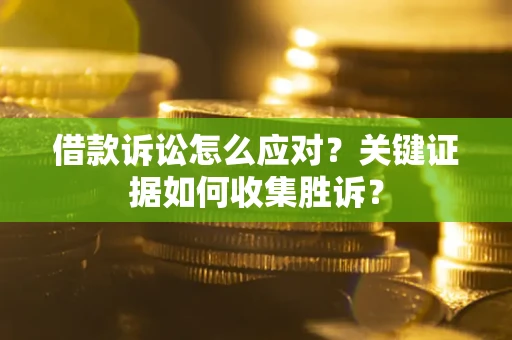 北京借款诉讼怎么应对？关键证据如何收集胜诉？