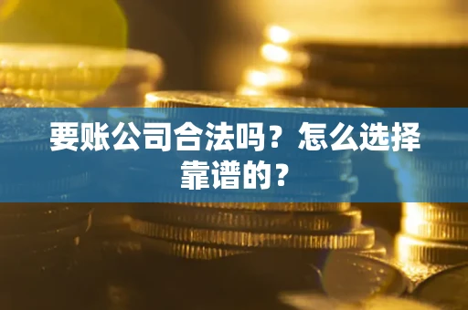 北京要账公司合法吗？怎么选择靠谱的？
