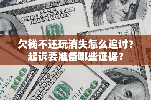 北京欠钱不还玩消失怎么追讨？起诉要准备哪些证据？