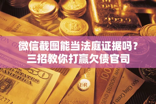 北京微信截图能当法庭证据吗？三招教你打赢欠债官司