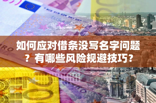 北京如何应对借条没写名字问题？有哪些风险规避技巧？