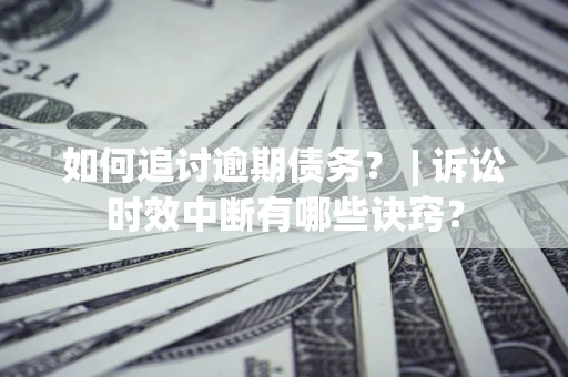 北京如何追讨逾期债务？ | 诉讼时效中断有哪些诀窍？