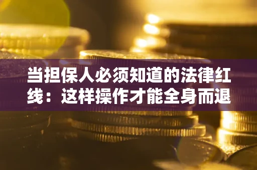 北京当担保人必须知道的法律红线：这样操作才能全身而退
