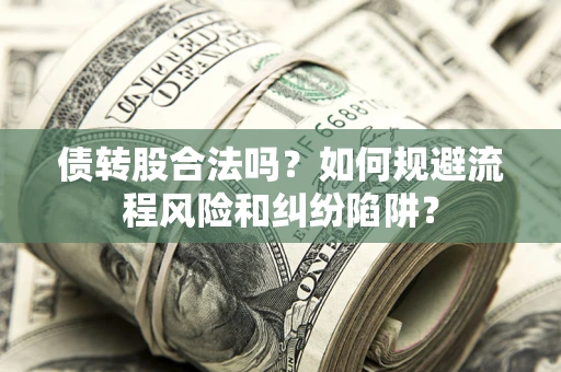 北京债转股合法吗？如何规避流程风险和纠纷陷阱？