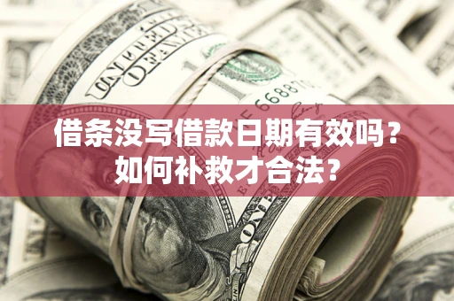 北京借条没写借款日期有效吗？如何补救才合法？