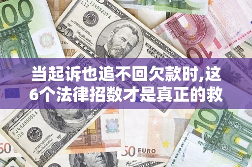 北京当起诉也追不回欠款时,这6个法律招数才是真正的救命稻草