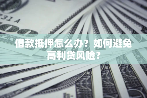 北京借款抵押怎么办？如何避免高利贷风险？