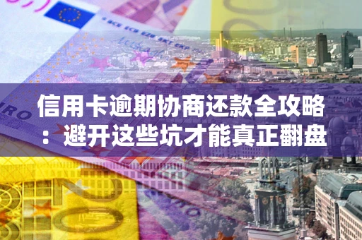 北京信用卡逾期协商还款全攻略：避开这些坑才能真正翻盘