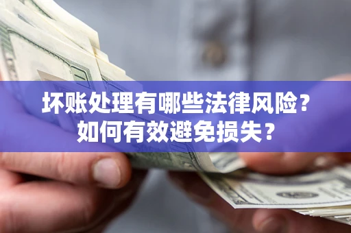 北京坏账处理有哪些法律风险？如何有效避免损失？