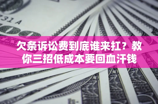 北京欠条诉讼费到底谁来扛？教你三招低成本要回血汗钱