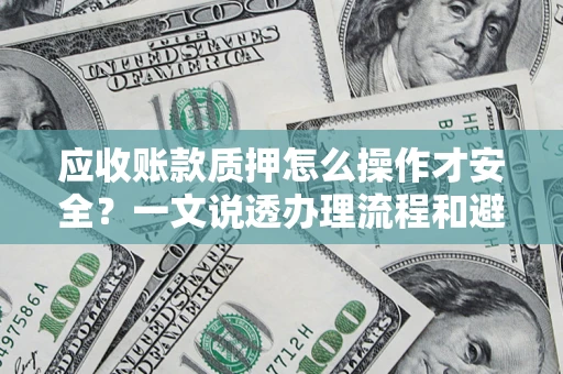 北京应收账款质押怎么操作才安全？一文说透办理流程和避险绝招