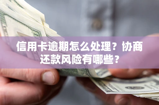 北京信用卡逾期怎么处理？协商还款风险有哪些？